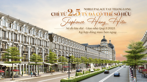 Noble Palace Tay Thang Long: Chỉ từ 2,5 tỷ đồng đã có thể sở hữu Shophouse hàng hiệu