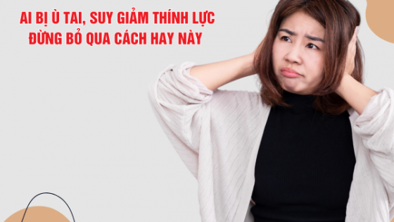 Ai bị ù tai, suy giảm thính lực - Đừng bỏ lỡ giải pháp hỗ trợ từ TPBVSK Kim Thính