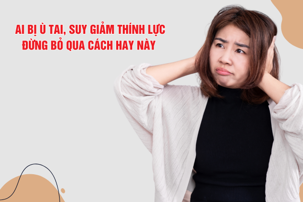 Ai bị ù tai, suy giảm thính lực - Đừng bỏ lỡ giải pháp hỗ trợ từ TPBVSK Kim Thính