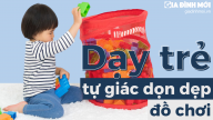 7 mẹo dạy trẻ tự giác dọn dẹp đồ chơi giúp mẹ bớt vất vả