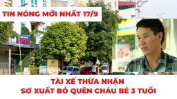 Bản tin nóng hôm nay 17/9/2019: Tài xế bỏ quên cháu bé 3 tuổi trên xe đưa đón nói gì?