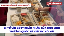 Tin nóng hôm nay 21/9: Bị tố 'ăn bớt' khẩu phần ăn của học sinh - Trường Việt Úc nói gì