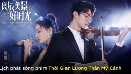 Lịch phát sóng phim Thời Gian Lương Thần Mỹ Cảnh trên WeTV, iQIYI