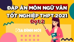 Gợi ý đáp án môn Ngữ văn tốt nghiệp THPT 2021 đợt 2 đầy đủ nhất