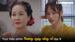 Thương ngày nắng về tập 9: Khánh uất ức vì mẹ chồng gọi mẹ đẻ là 'bà giúp việc'