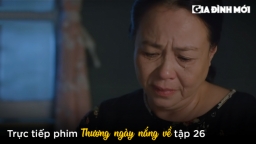 Thương ngày nắng về tập 26: Bà Nga bỏ nhà đi