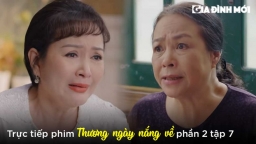 Thương ngày nắng về phần 2 tập 7: Bà Nhung bị bà Nga mắng xối xả vì bỏ con đi lấy chồng giàu