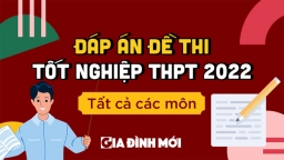 Gợi ý đáp án đề thi tốt nghiệp THPT 2022 tất cả các môn