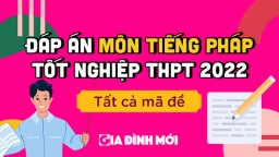 Đề thi, đáp án Tiếng Pháp tốt nghiệp THPT 2022 tất cả 24 mã đề