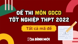 Đề thi môn Giáo dục công dân tốt nghiệp THPT 2022 đầy đủ 24 mã đề