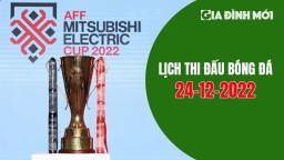 Lịch thi đấu bóng đá AFF Cup 2022 hôm nay 24/12