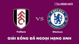 Nhận định Fulham vs Chelsea giải Ngoại hạng Anh ngày 13/1/2023