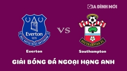 Nhận định Everton vs Southampton giải Ngoại hạng Anh ngày 14/1