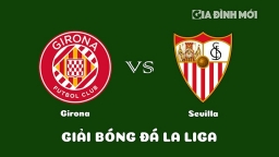 Nhận định Girona vs Sevilla giải La Liga hôm nay 14/1