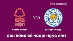 Nhận định Nottingham Forest vs Leicester City giải Ngoại hạng Anh ngày 14/1