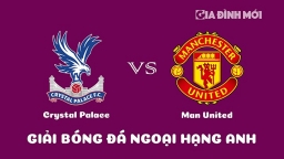 Nhận định Crystal Palace vs Man United giải Ngoại hạng Anh ngày 19/1