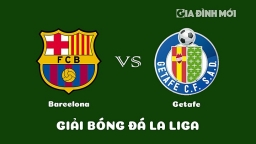 Nhận định Barcelona vs Getafe giải La Liga ngày 23/1