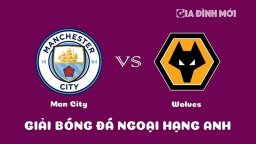 Nhận định Man City vs Wolves giải Ngoại hạng Anh hôm nay 22/1