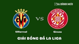 Nhận định Villarreal vs Girona giải La Liga ngày 22/1