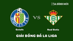 Nhận định Getafe vs Real Betis giải La Liga ngày 29/1/2023