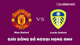 Nhận định Man United vs Leeds United giải Ngoại hạng Anh ngày 9/2