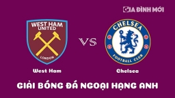 Nhận định West Ham vs Chelsea giải Ngoại hạng Anh ngày 11/2