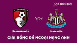 Nhận định Bournemouth vs Newcastle United giải Ngoại hạng Anh ngày 12/2