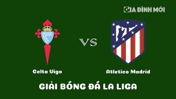 Nhận định Celta Vigo vs Atletico Madrid giải La Liga ngày 12/2/2023