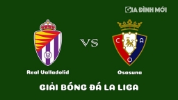 Nhận định Real Valladolid vs Osasuna giải La Liga ngày 13/2/2023