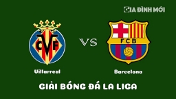 Nhận định Villarreal vs Barcelona giải La Liga ngày 13/2/2023