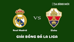 Nhận định Real Madrid vs Elche giải La Liga ngày 16/2/2023