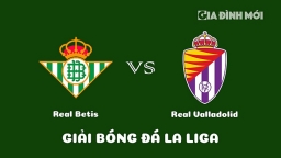 Nhận định Real Betis vs Real Valladolid giải La Liga ngày 18/2/2023