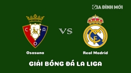 Nhận định Osasuna vs Real Madrid giải La Liga ngày 19/2/2023