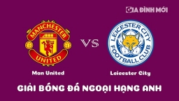 Nhận định Man United vs Leicester City giải Ngoại hạng Anh ngày 19/2