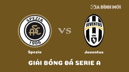 Nhận định Spezia vs Juventus giải Serie A ngày 20/2/2023