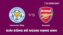 Nhận định Leicester City vs Arsenal giải Ngoại hạng Anh ngày 25/2