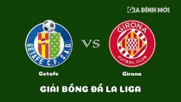 Nhận định Getafe vs Girona giải La Liga ngày 4/3/2023