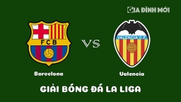 Nhận định Barcelona vs Valencia giải La Liga ngày 5/3/2023