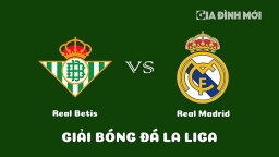 Nhận định Real Betis vs Real Madrid giải La Liga ngày 6/3/2023