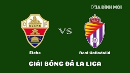 Nhận định Elche vs Real Valladolid giải La Liga ngày 11/3/2023