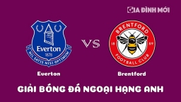 Nhận định Everton vs Brentford giải Ngoại hạng Anh ngày 11/3