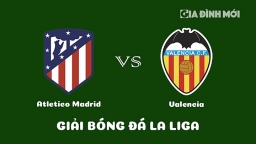 Nhận định Atletico Madrid vs Valencia giải La Liga ngày 19/3/2023