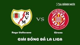 Nhận định Rayo Vallecano vs Girona giải La Liga ngày 18/3/2023