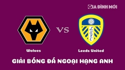 Nhận định Wolves vs Leeds United giải Ngoại hạng Anh ngày 18/3