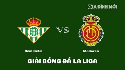 Nhận định Real Betis vs Mallorca giải La Liga ngày 19/3/2023