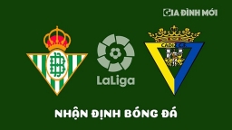 Nhận định Real Betis vs Cadiz giải La Liga hôm nay 9/4/2023