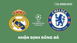 Nhận định Real Madrid vs Chelsea tại Tứ kết Cúp C1 Châu Âu ngày 13/4/2023