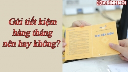 Có nên gửi tiết kiệm ngân hàng hàng tháng không, gửi bao lâu là an toàn và sinh lời cao?