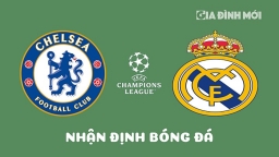 Nhận định Chelsea vs Real Madrid tại Tứ kết Cúp C1 Châu Âu ngày 19/4/2023