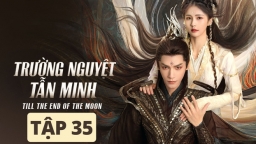 Trường Nguyệt Tẫn Minh tập 35: Thương Cửu Mân bị phát hiện là ma thai, Lê Tô Tô cứu chồng